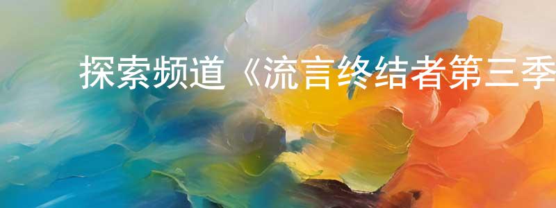 曹文云的动漫综艺大全,探索频道《流言终结者第三季》迅雷下载/在线观看/百度云-选秀/综艺-美剧天堂